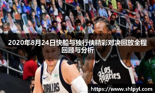 2020年8月24日快船与独行侠精彩对决回放全程回顾与分析