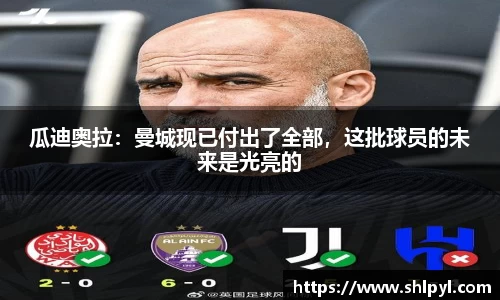 瓜迪奥拉：曼城现已付出了全部，这批球员的未来是光亮的