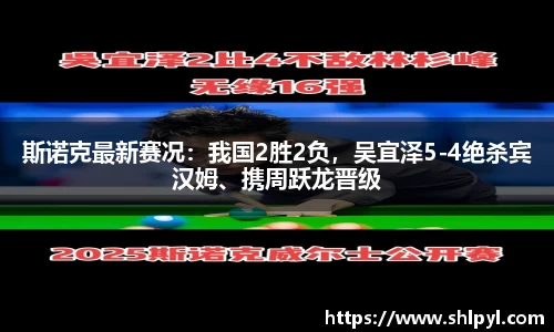 斯诺克最新赛况：我国2胜2负，吴宜泽5-4绝杀宾汉姆、携周跃龙晋级